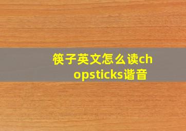 筷子英文怎么读chopsticks谐音