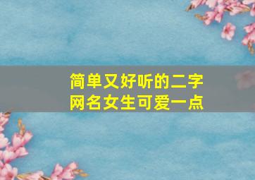 简单又好听的二字网名女生可爱一点