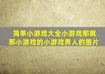 简单小游戏大全小游戏那就那小游戏的小游戏男人的图片