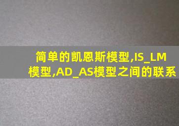 简单的凯恩斯模型,IS_LM模型,AD_AS模型之间的联系