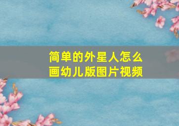 简单的外星人怎么画幼儿版图片视频