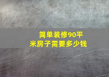 简单装修90平米房子需要多少钱