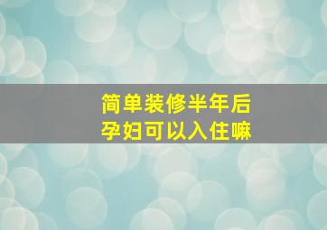 简单装修半年后孕妇可以入住嘛