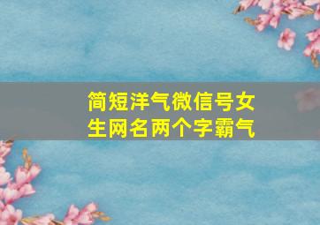 简短洋气微信号女生网名两个字霸气