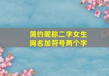 简约昵称二字女生网名加符号两个字