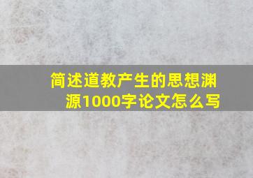 简述道教产生的思想渊源1000字论文怎么写