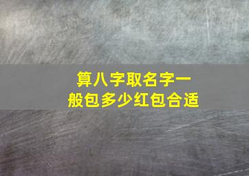 算八字取名字一般包多少红包合适