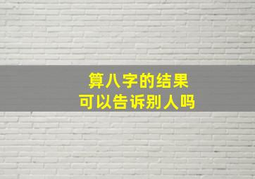 算八字的结果可以告诉别人吗