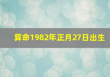 算命1982年正月27日出生