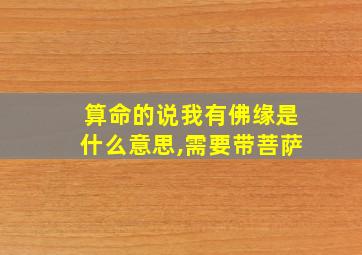 算命的说我有佛缘是什么意思,需要带菩萨