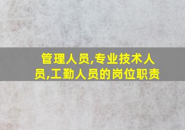 管理人员,专业技术人员,工勤人员的岗位职责