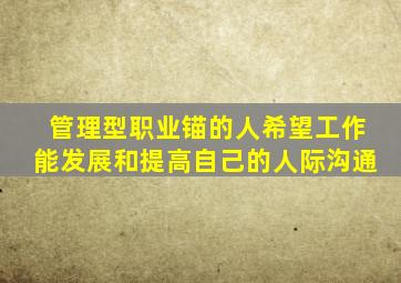 管理型职业锚的人希望工作能发展和提高自己的人际沟通