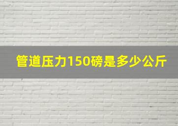 管道压力150磅是多少公斤