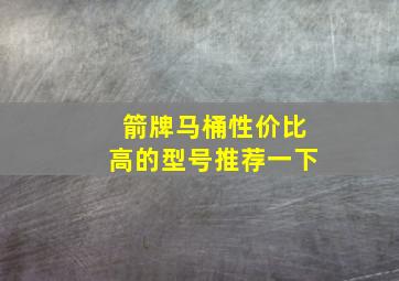 箭牌马桶性价比高的型号推荐一下