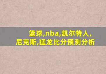 篮球,nba,凯尔特人,尼克斯,猛龙比分预测分析