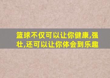 篮球不仅可以让你健康,强壮,还可以让你体会到乐趣