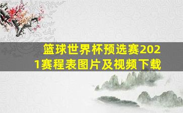 篮球世界杯预选赛2021赛程表图片及视频下载