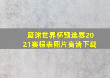 篮球世界杯预选赛2021赛程表图片高清下载