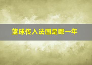 篮球传入法国是哪一年