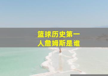 篮球历史第一人詹姆斯是谁