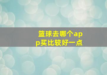 篮球去哪个app买比较好一点