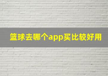 篮球去哪个app买比较好用