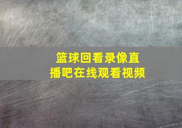 篮球回看录像直播吧在线观看视频