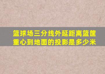 篮球场三分线外延距离篮筐重心到地面的投影是多少米