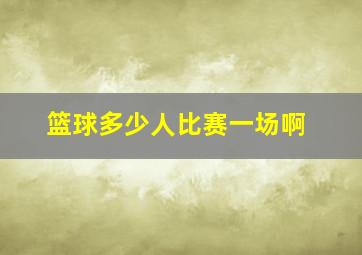 篮球多少人比赛一场啊