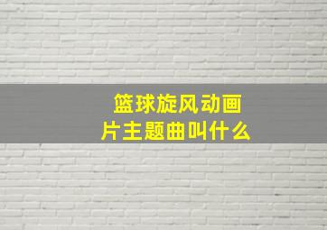 篮球旋风动画片主题曲叫什么