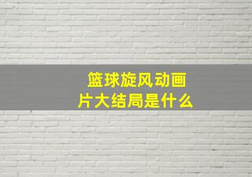 篮球旋风动画片大结局是什么