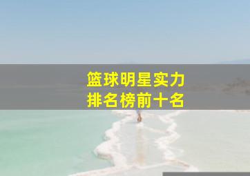 篮球明星实力排名榜前十名