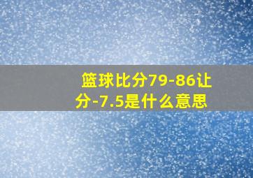 篮球比分79-86让分-7.5是什么意思