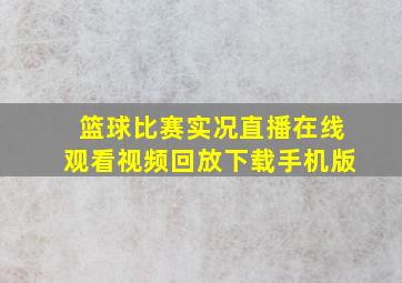 篮球比赛实况直播在线观看视频回放下载手机版