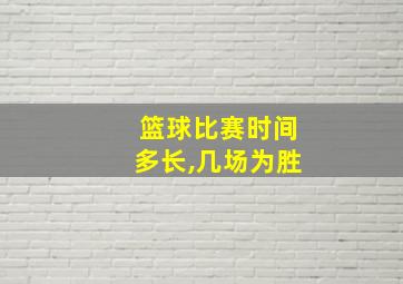 篮球比赛时间多长,几场为胜