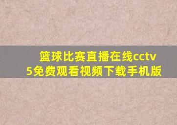 篮球比赛直播在线cctv5免费观看视频下载手机版