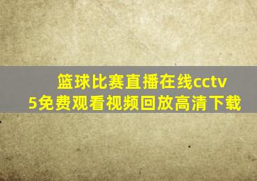 篮球比赛直播在线cctv5免费观看视频回放高清下载