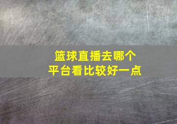 篮球直播去哪个平台看比较好一点