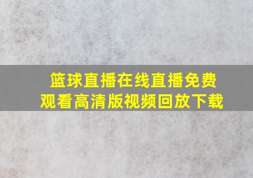 篮球直播在线直播免费观看高清版视频回放下载