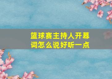 篮球赛主持人开幕词怎么说好听一点