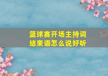 篮球赛开场主持词结束语怎么说好听