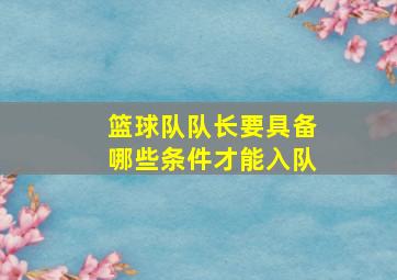 篮球队队长要具备哪些条件才能入队