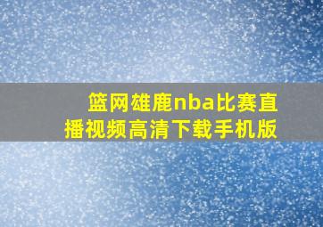 篮网雄鹿nba比赛直播视频高清下载手机版