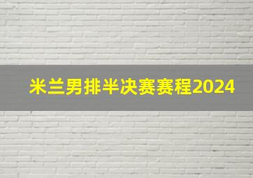 米兰男排半决赛赛程2024