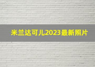 米兰达可儿2023最新照片