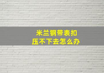 米兰钢带表扣压不下去怎么办