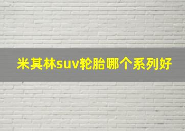 米其林suv轮胎哪个系列好