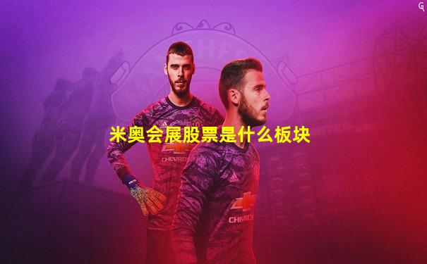 米奥会展股票是什么板块