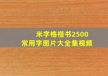 米字格楷书2500常用字图片大全集视频