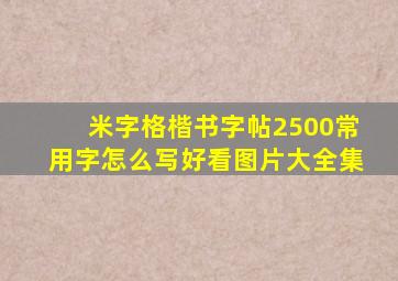 米字格楷书字帖2500常用字怎么写好看图片大全集